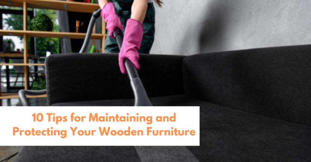 10 Tips for Maintaining and Protecting Your Wooden Furniture